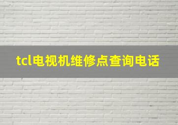 tcl电视机维修点查询电话