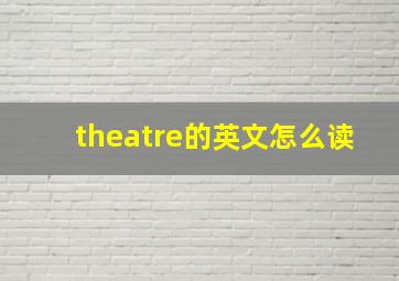 theatre的英文怎么读