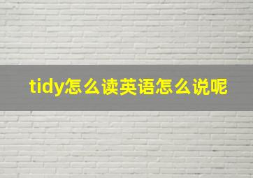 tidy怎么读英语怎么说呢