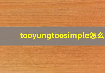 tooyungtoosimple怎么读