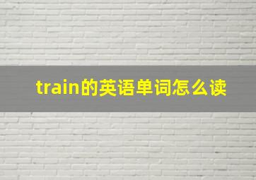 train的英语单词怎么读