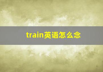 train英语怎么念