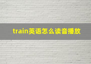 train英语怎么读音播放