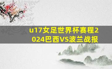 u17女足世界杯赛程2024巴西VS波兰战报