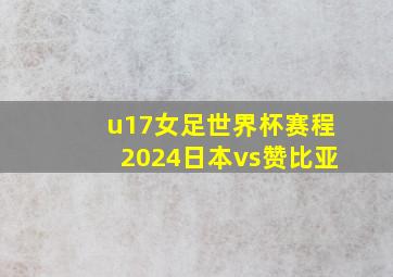 u17女足世界杯赛程2024日本vs赞比亚