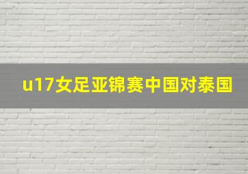 u17女足亚锦赛中国对泰国