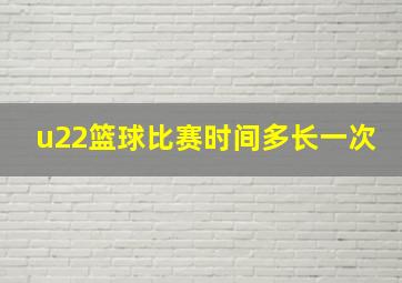 u22篮球比赛时间多长一次