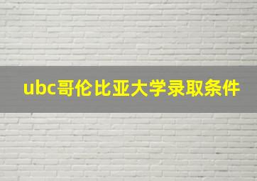 ubc哥伦比亚大学录取条件