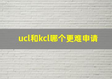 ucl和kcl哪个更难申请