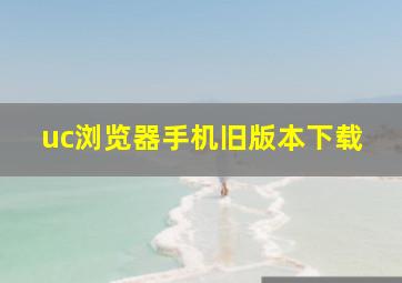 uc浏览器手机旧版本下载