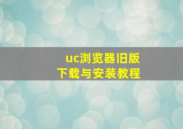 uc浏览器旧版下载与安装教程