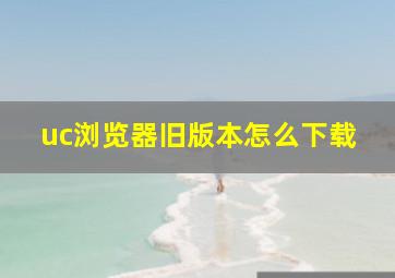 uc浏览器旧版本怎么下载