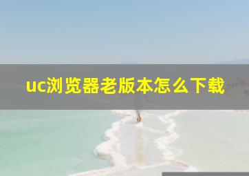 uc浏览器老版本怎么下载