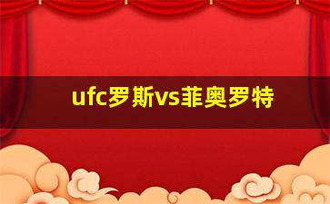 ufc罗斯vs菲奥罗特