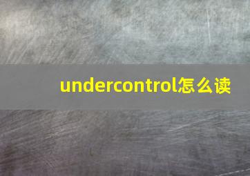 undercontrol怎么读