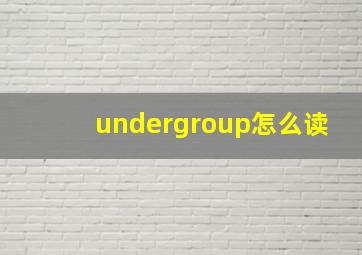 undergroup怎么读