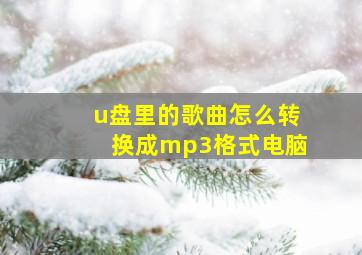 u盘里的歌曲怎么转换成mp3格式电脑