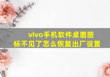 vivo手机软件桌面图标不见了怎么恢复出厂设置