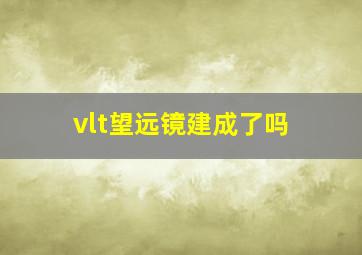 vlt望远镜建成了吗