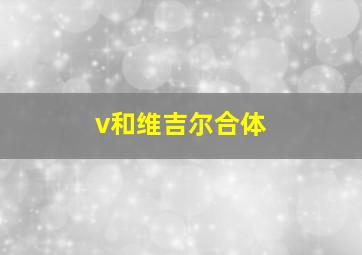 v和维吉尔合体