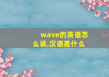 wave的英语怎么读,汉语是什么