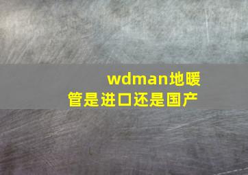 wdman地暖管是进口还是国产