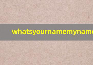 whatsyournamemynameis怎么读