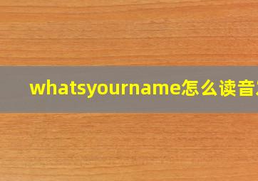 whatsyourname怎么读音发音