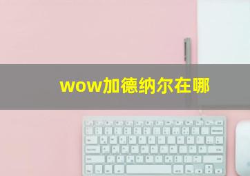 wow加德纳尔在哪