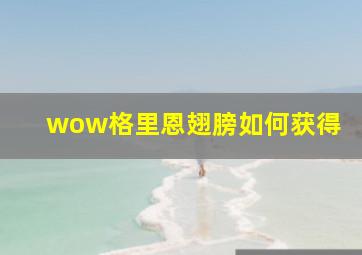 wow格里恩翅膀如何获得