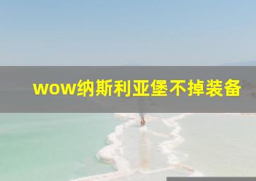 wow纳斯利亚堡不掉装备