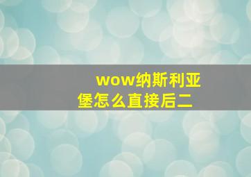 wow纳斯利亚堡怎么直接后二