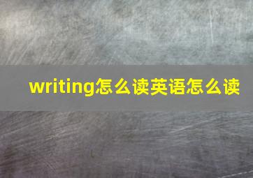 writing怎么读英语怎么读