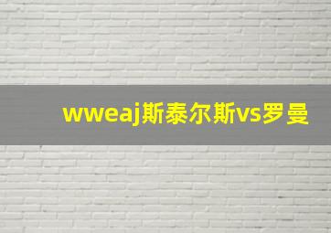 wweaj斯泰尔斯vs罗曼