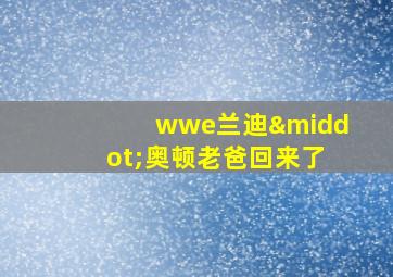 wwe兰迪·奥顿老爸回来了