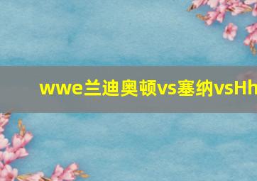 wwe兰迪奥顿vs塞纳vsHhh