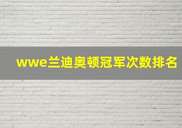 wwe兰迪奥顿冠军次数排名