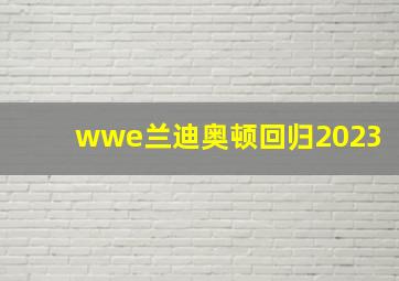 wwe兰迪奥顿回归2023