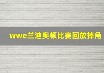 wwe兰迪奥顿比赛回放摔角