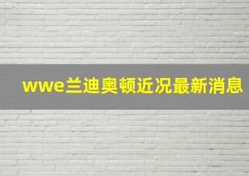 wwe兰迪奥顿近况最新消息