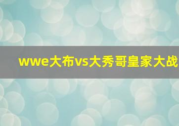 wwe大布vs大秀哥皇家大战