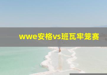 wwe安格vs班瓦牢笼赛