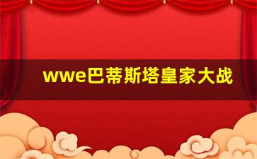 wwe巴蒂斯塔皇家大战