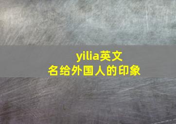 yilia英文名给外国人的印象