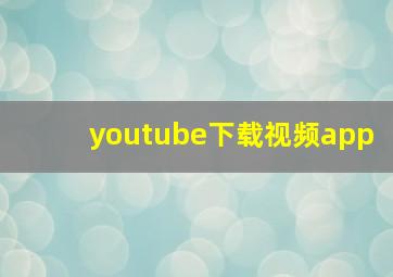 youtube下载视频app