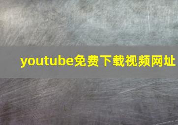 youtube免费下载视频网址