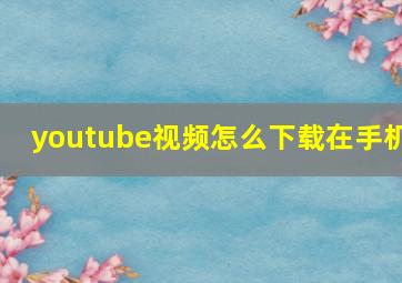 youtube视频怎么下载在手机