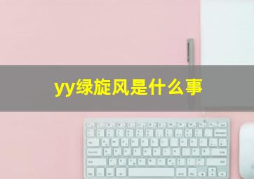 yy绿旋风是什么事