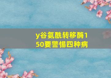 y谷氨酰转移酶150要警惕四种病