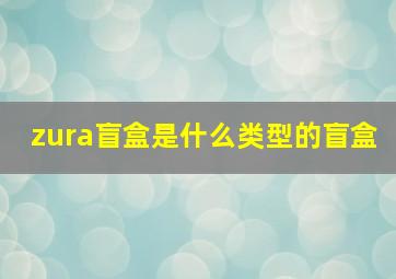 zura盲盒是什么类型的盲盒